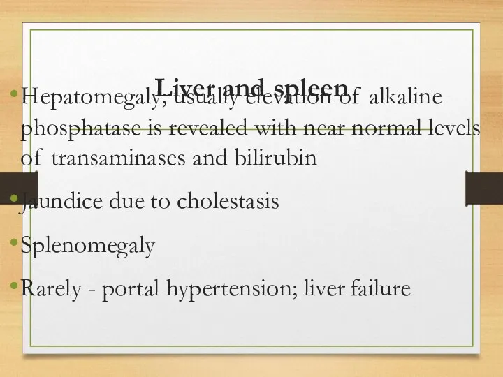 Liver and spleen Hepatomegaly; usually elevation of alkaline phosphatase is