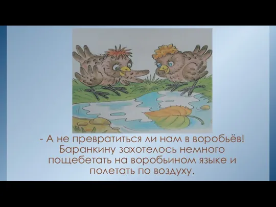 - А не превратиться ли нам в воробьёв! Баранкину захотелось немного пощебетать на