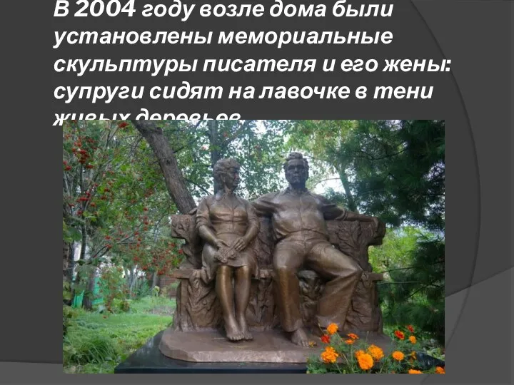 В 2004 году возле дома были установлены мемориальные скульптуры писателя