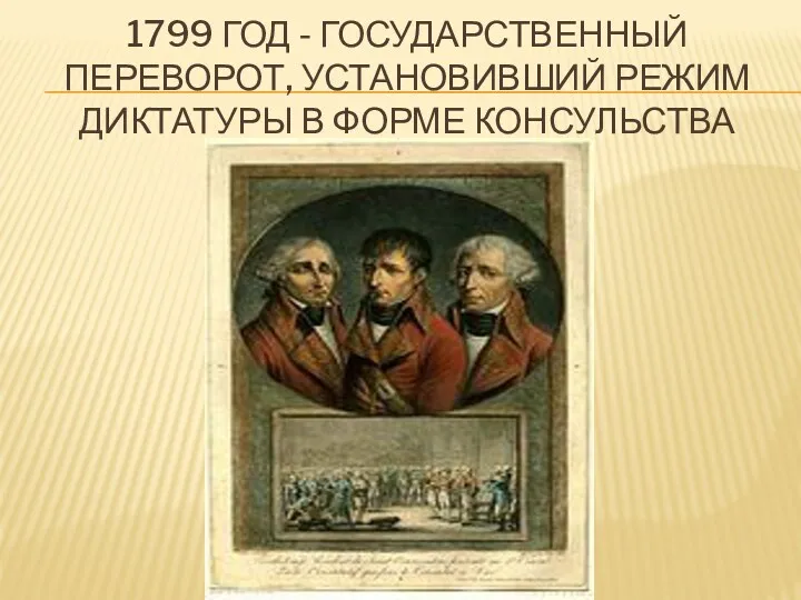 1799 ГОД - ГОСУДАРСТВЕННЫЙ ПЕРЕВОРОТ, УСТАНОВИВШИЙ РЕЖИМ ДИКТАТУРЫ В ФОРМЕ КОНСУЛЬСТВА