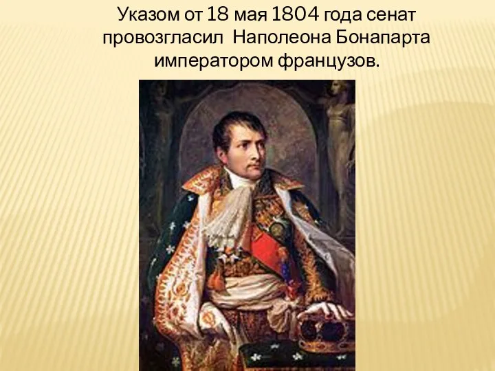 Указом от 18 мая 1804 года сенат провозгласил Наполеона Бонапарта императором французов.