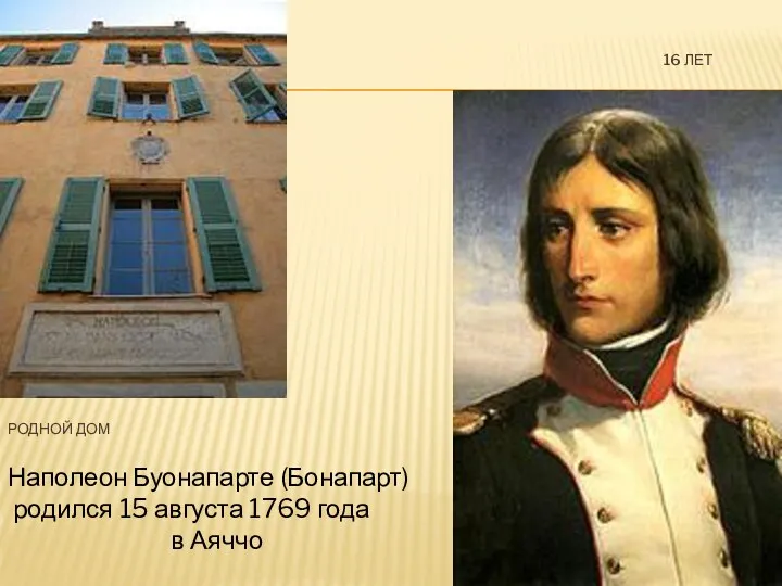16 ЛЕТ РОДНОЙ ДОМ Наполеон Буонапарте (Бонапарт) родился 15 августа 1769 года в Аяччо