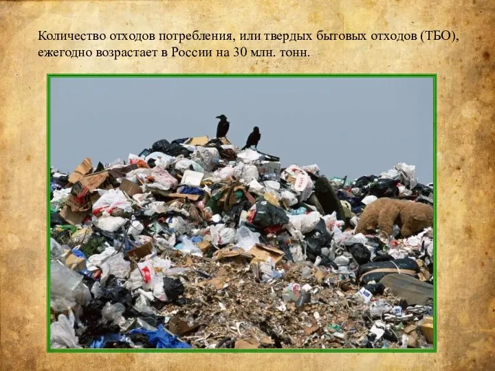 Количество отходов потребления, или твердых бытовых отходов (ТБО), ежегодно возрастает в России на 30 млн. тонн.