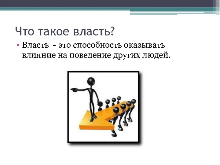 Что такое власть? Власть - это способность оказывать влияние на поведение других людей.