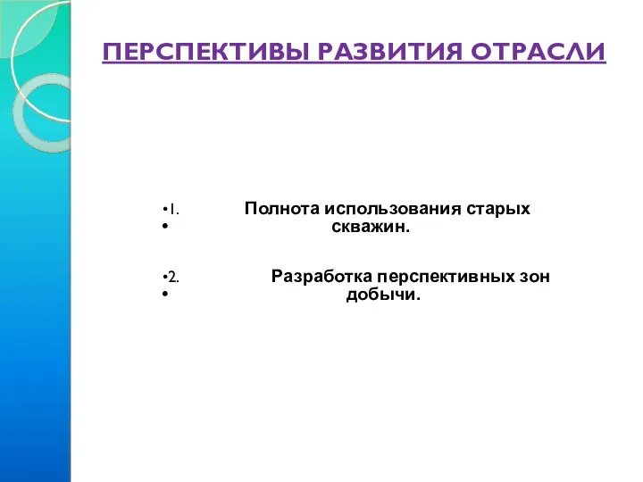 ПЕРСПЕКТИВЫ РАЗВИТИЯ ОТРАСЛИ 1. Полнота использования старых скважин. 2. Разработка перспективных зон добычи.