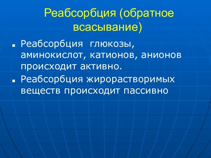 Реабсорбция (обратное всасывание) Реабсорбция глюкозы, аминокислот, катионов, анионов происходит активно. Реабсорбция жирорастворимых веществ происходит пассивно