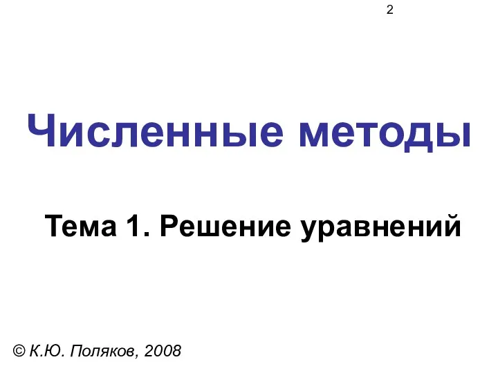 Численные методы Тема 1. Решение уравнений © К.Ю. Поляков, 2008