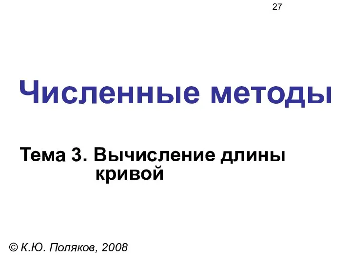 Численные методы Тема 3. Вычисление длины кривой © К.Ю. Поляков, 2008