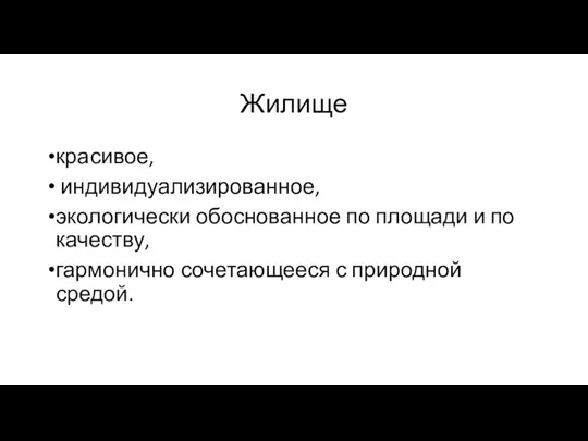 Жилище красивое, индивидуализированное, экологически обоснованное по площади и по качеству, гармонично сочетающееся с природной средой.