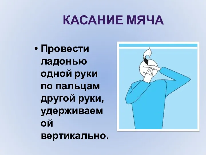 КАСАНИЕ МЯЧА Провести ладонью одной руки по пальцам другой руки, удерживаемой вертикально.