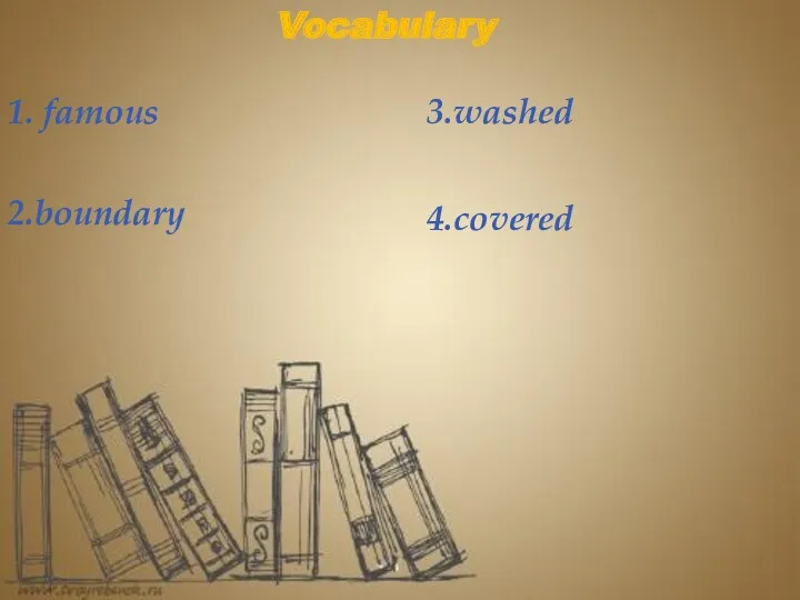 Vocabulary 1. famous 2.boundary 3.washed 4.covered