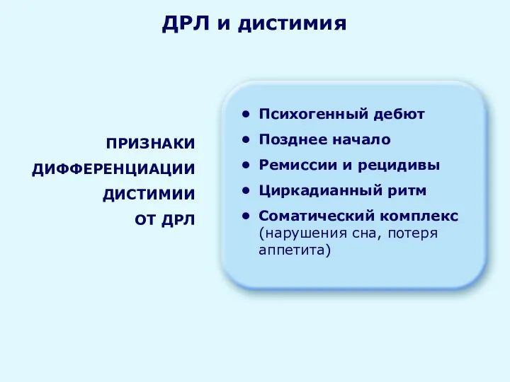 ДРЛ и дистимия ПРИЗНАКИ ДИФФЕРЕНЦИАЦИИ ДИСТИМИИ ОТ ДРЛ Психогенный дебют Позднее начало Ремиссии