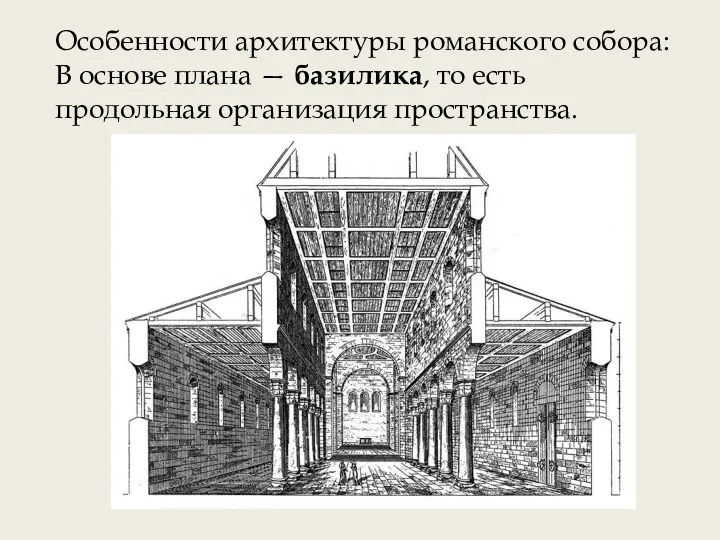 Особенности архитектуры романского собора: В основе плана — базилика, то есть продольная организация пространства.