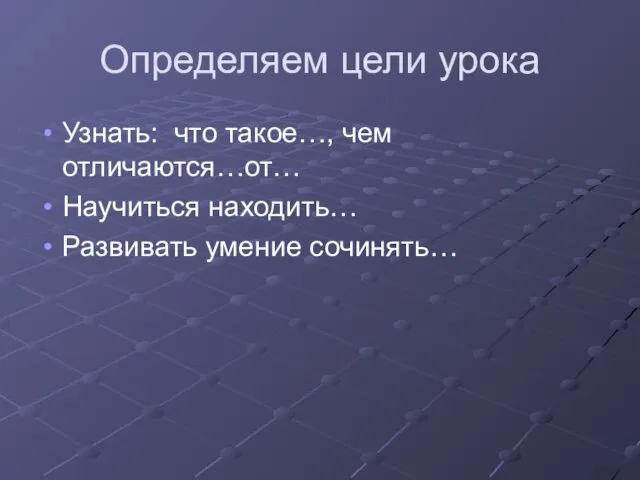 Определяем цели урока Узнать: что такое…, чем отличаются…от… Научиться находить… Развивать умение сочинять…