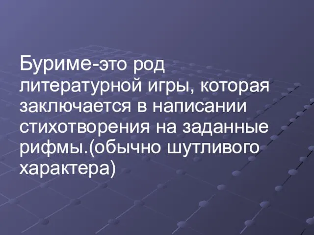 Буриме-это род литературной игры, которая заключается в написании стихотворения на заданные рифмы.(обычно шутливого характера)