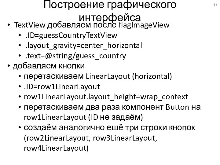 Построение графического интерфейса TextView добавляем после flagImageView .ID=guessCountryTextView .layout_gravity=center_horizontal .text=@string/guess_country добавляем кнопки перетаскиваем