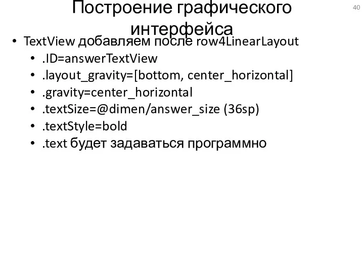 Построение графического интерфейса TextView добавляем после row4LinearLayout .ID=answerTextView .layout_gravity=[bottom, center_horizontal] .gravity=center_horizontal .textSize=@dimen/answer_size (36sp)