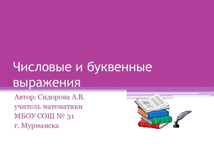 Числовые и буквенные выражения Автор: Сидорова А.В. учитель математики МБОУ СОШ № 31 г. Мурманска