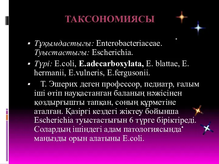 Тұқымдастыгы: Enterobacteriaceae. Туыстастыгы: Escherichia. Түрі: E.coli, E.adecarboхylata, E. blattae, E.