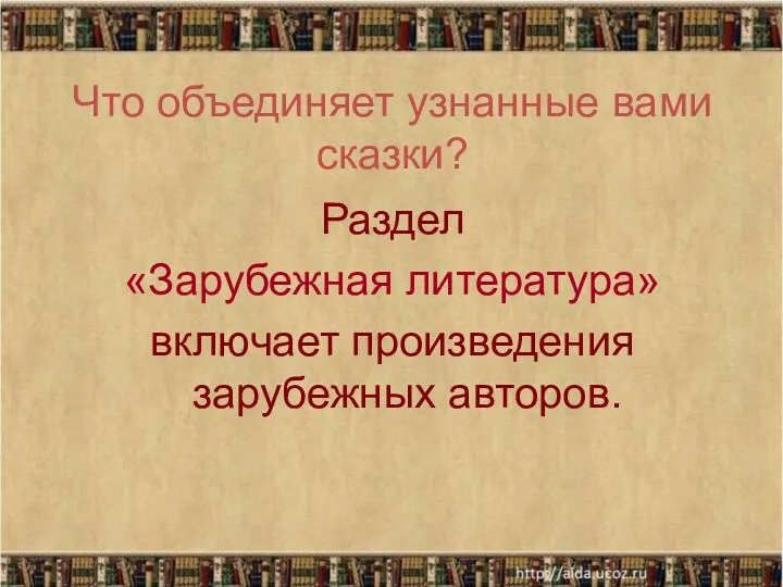 Что объединяет узнанные вами сказки? Раздел «Зарубежная литература» включает произведения зарубежных авторов.