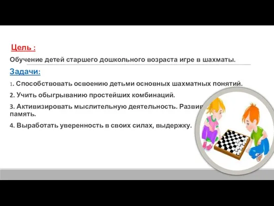 Цель : Обучение детей старшего дошкольного возраста игре в шахматы.