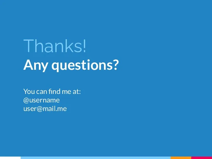 Thanks! Any questions? You can find me at: @username user@mail.me