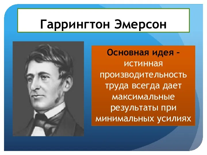 Гаррингтон Эмерсон Основная идея – истинная производительность труда всегда дает максимальные результаты при минимальных усилиях