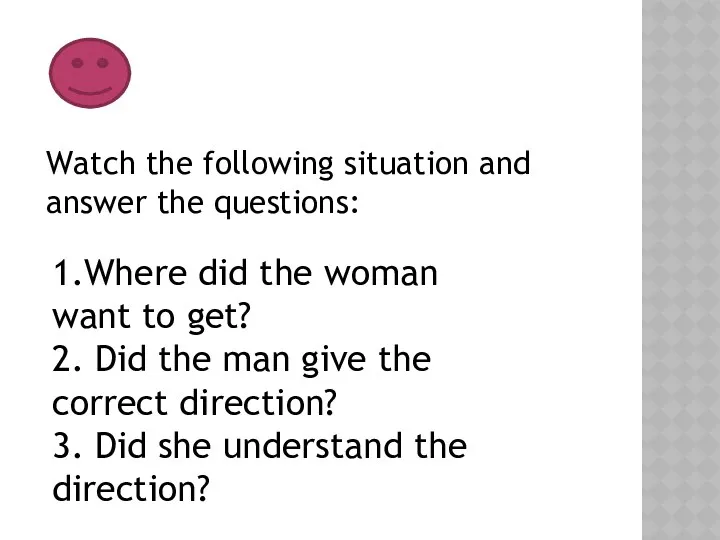 Watch the following situation and answer the questions: 1.Where did the woman want
