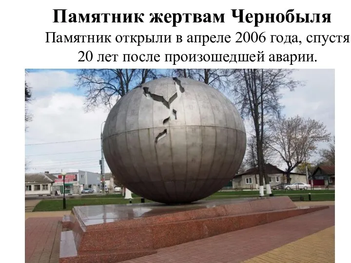 Памятник жертвам Чернобыля Памятник открыли в апреле 2006 года, спустя 20 лет после произошедшей аварии.