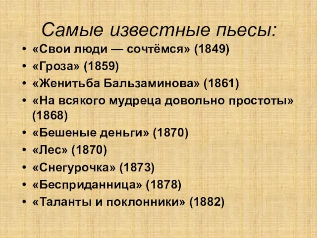 Самые известные пьесы: «Свои люди — сочтёмся» (1849) «Гроза» (1859) «Женитьба Бальзаминова» (1861)