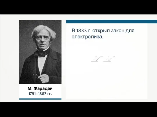 М. Фарадей 1791–1867 гг. В 1833 г. открыл закон для электролиза.