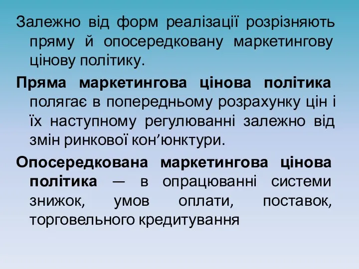 Залежно від форм реалізації розрізняють пряму й опосередковану маркетингову цінову політику. Пряма маркетингова