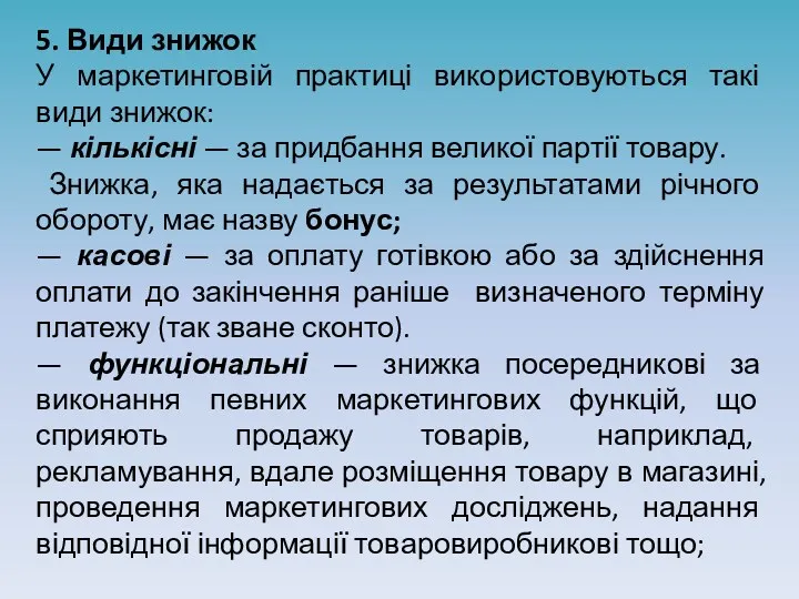 5. Види знижок У маркетинговій практиці використовуються такі види знижок: — кількісні —