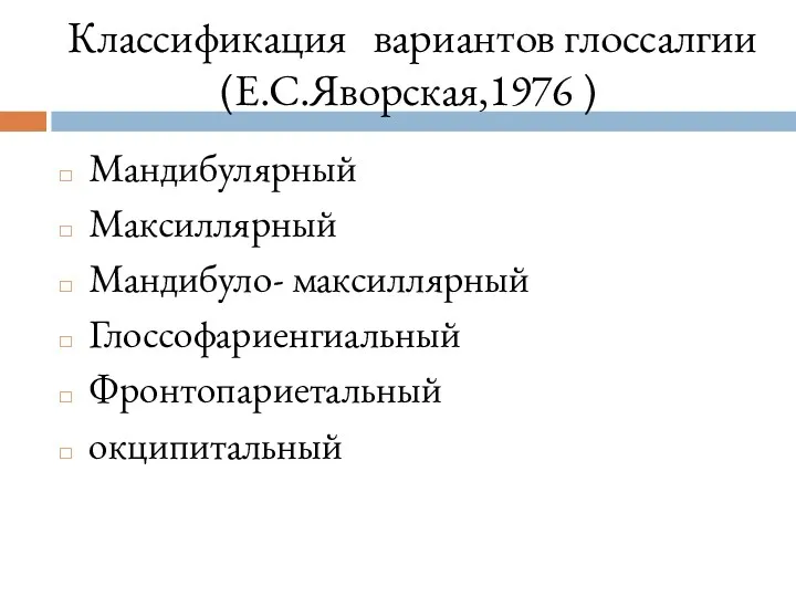 Классификация вариантов глоссалгии (Е.С.Яворская,1976 ) Мандибулярный Максиллярный Мандибуло- максиллярный Глоссофариенгиальный Фронтопариетальный окципитальный