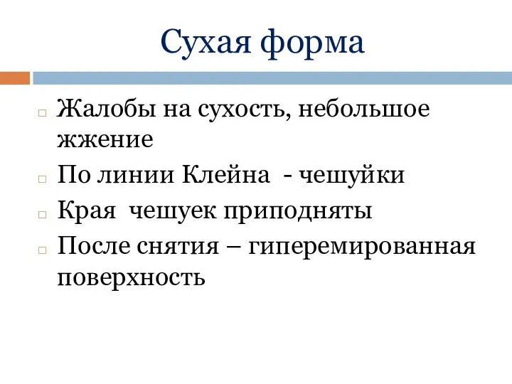 Сухая форма Жалобы на сухость, небольшое жжение По линии Клейна