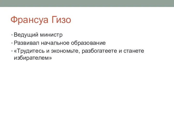 Франсуа Гизо Ведущий министр Развивал начальное образование «Трудитесь и экономьте, разбогатеете и станете избирателем»