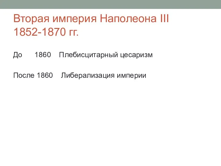 Вторая империя Наполеона III 1852-1870 гг. До 1860 Плебисцитарный цесаризм После 1860 Либерализация империи