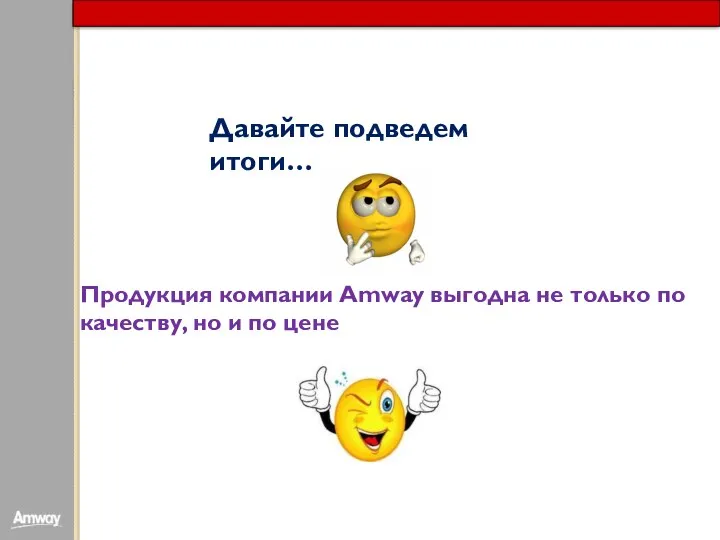 Давайте подведем итоги… Продукция компании Amway выгодна не только по качеству, но и по цене