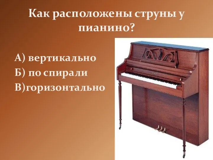 Как расположены струны у пианино? А) вертикально Б) по спирали В)горизонтально
