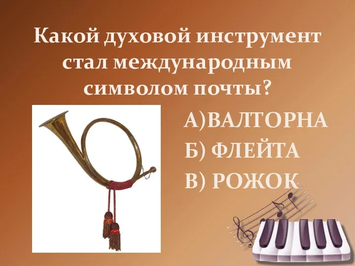 Какой духовой инструмент стал международным символом почты? А)ВАЛТОРНА Б) ФЛЕЙТА В) РОЖОК