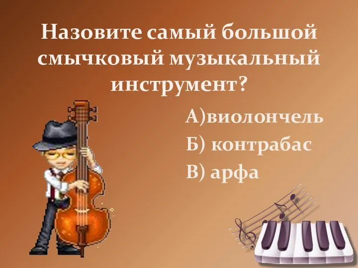 Назовите самый большой смычковый музыкальный инструмент? А)виолончель Б) контрабас В) арфа