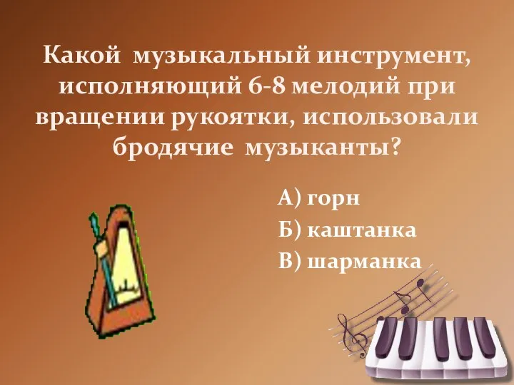 Какой музыкальный инструмент, исполняющий 6-8 мелодий при вращении рукоятки, использовали бродячие музыканты? А)