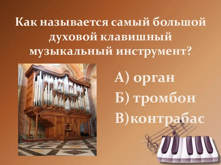 Как называется самый большой духовой клавишный музыкальный инструмент? А) орган Б) тромбон В)контрабас