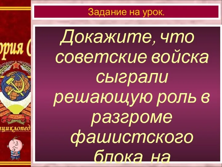 Докажите, что советские войска сыграли решающую роль в разгроме фашистского