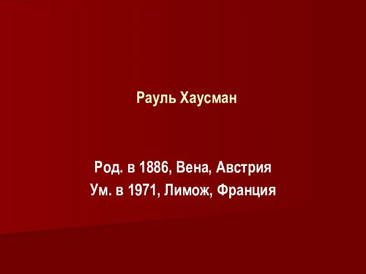 Рауль Хаусман Род. в 1886, Вена, Австрия Ум. в 1971, Лимож, Франция