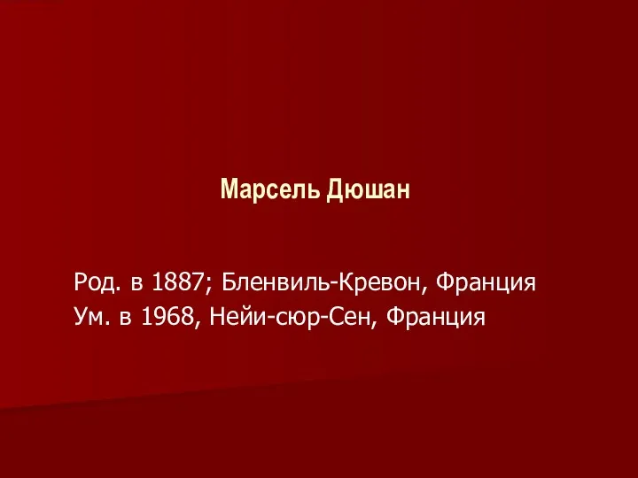 Марсель Дюшан Род. в 1887; Бленвиль-Кревон, Франция Ум. в 1968, Нейи-сюр-Сен, Франция