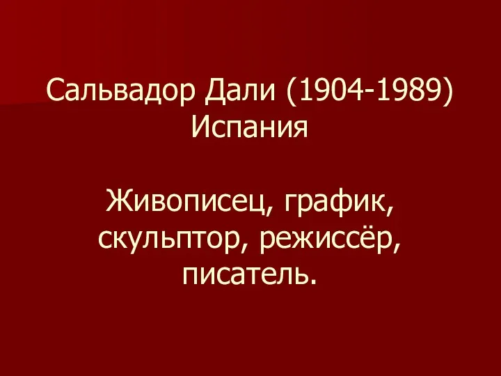 Сальвадор Дали (1904-1989) Испания Живописец, график, скульптор, режиссёр, писатель.