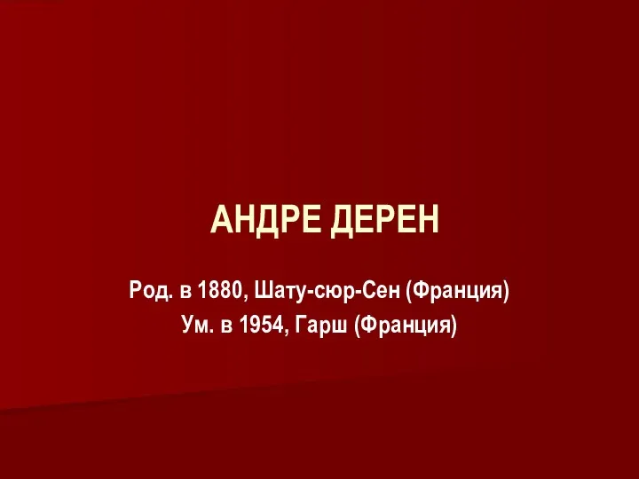 АНДРЕ ДЕРЕН Род. в 1880, Шату-сюр-Сен (Франция) Ум. в 1954, Гарш (Франция)