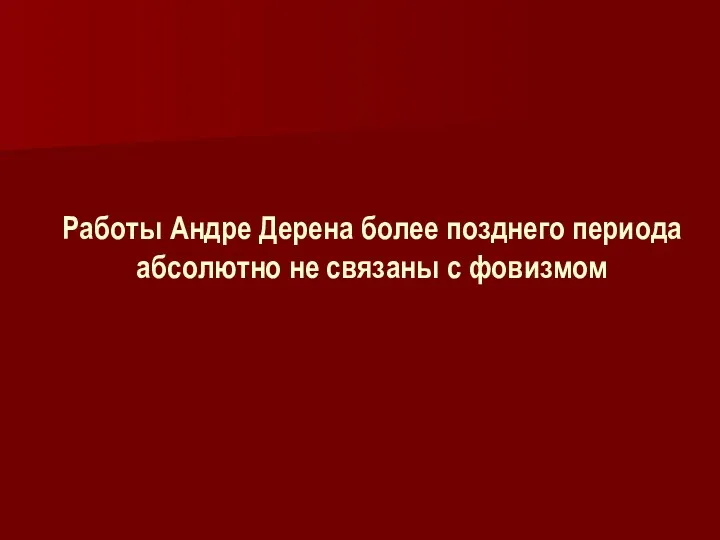 Работы Андре Дерена более позднего периода абсолютно не связаны с фовизмом