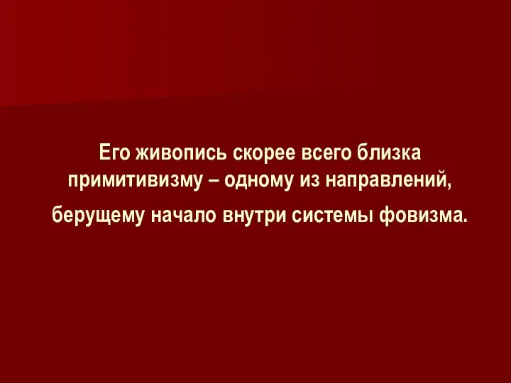 Его живопись скорее всего близка примитивизму – одному из направлений, берущему начало внутри системы фовизма.